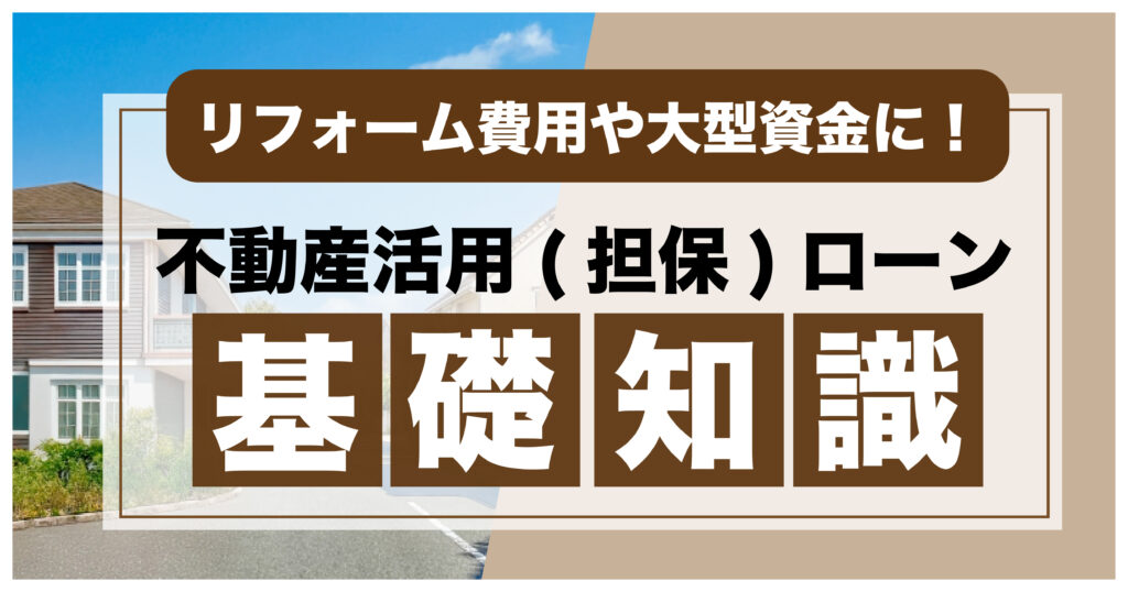 不動産活用（担保）ローンの基礎知識を解説する記事の見出し画像。リフォーム費用や大型資金に利用できることを強調。